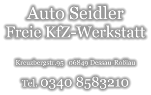 Auto Seidler Freie KfZ-Werkstatt  Kreuzbergstr.95   06849 Dessau-Roßlau  Tel. 0340 8583210